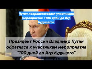 Путин поприветствовал участников мероприятия «100 дней до Игр Будущего»