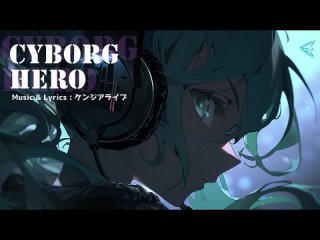 CYBORG HERO（ケンジアライブ feat.初音ミク ＆ 巡音ルカ）
