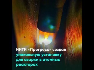 НИТИ «Прогресс» создал уникальную установку для сварки в атомных реакторах