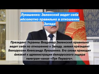 Лукашенко: Зеленский ведет себя абсолютно правильно в отношении Запада