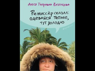 Аудиокнига Режиссёр сказал: одевайся теплее, тут холодно Алеся Казанцева