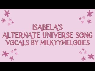 ISABELAS ALTERNATE UNIVERSE SONG  What Else Can I Do  (By MilkyyMelodies)