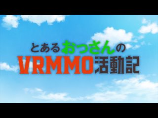 Обычный мужчина средних лет и его журнал активности в VRMMO опенинг Toaru Ossan no VRMMO opening