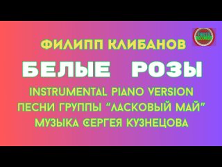 Филипп Клибанов - Белые Розы ( Instrumental Piano Version Ласковый Май)