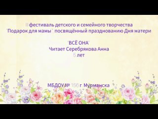 “Всё она“ Читает Серебрякова Анна, 5 лет, старшая логопедическая группа МБДОУ № 156 г. Мурманска.