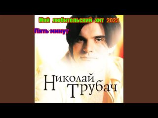 Мой любительский хит 2023 - Николай Трубач - Пять минут ()