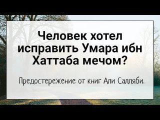 Человек хотел исправить Умара ибн Хаттаба мечом?  Предостережение от книг Али Салляби.