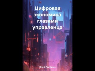 Аудиокнига “Цифровая экономика глазами управленца“ Юрий Иванович Грибанов
