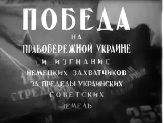 “Победа на Правобережной Украине“  (Украинская студия кинохроники, ЦСДФ 1945)