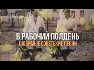 В РАБОЧИЙ ПОЛДЕНЬ, Любимые советские песни