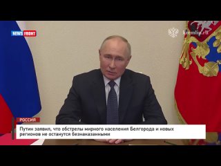 Путин заявил, что обстрелы мирного населения Белгорода и новых регионов не останутся безнаказанными