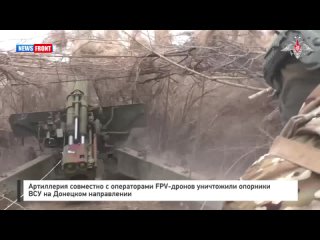 Артиллерия совместно с операторами FPV-дронов уничтожили опорники ВСУ на Донецком направлении