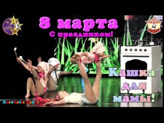 Поздравляем женщин с праздником - 8 марта- Акробатический танец – «Кашка для мамы-»