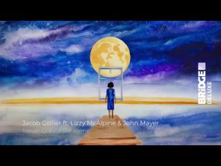 Jacob Coiler feat. Lizzy McAlpine & John Mayer - Never gonna be alone Bridge Deluxe (16+)