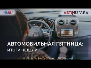 Автомобильная пятница: итоги недели. АвтоВзгляд, МК.