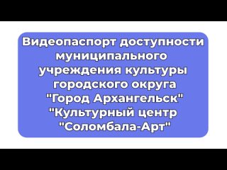 Видеопаспорт доступности КЦ Соломбала-Арт