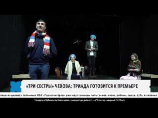 Телеканал Хабаровск - премьера спектакля «Три сестры» в «ТРИАDЕ»