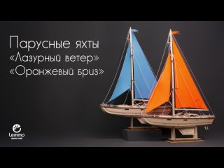 Парусные яхты “Лазурный Ветер“ и “Оранжевый бриз“ от  Lemmo, деревянные конструкторы, сборные модели