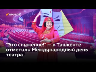 Это служение!  в Ташкенте отметили Международный день театра