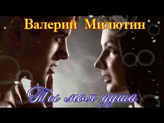 Шикарная песня о любви! ТЫ МОЯ ДУША - ВАЛЕРИЙ МИЛЮТИН.mp4