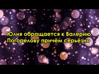 Юлия обращаеся к Валерию Погорелову причём серьёзно