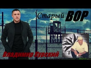 ВЛАДИМИР КУРСКИЙ - СТАРЫЙ ВОР. ПОСВЯЩАЕТСЯ АЛЕКСАНДРУ ВАЛЕНТИНОВИЧУ СЕВЕРОВУ (САШЕ СЕВЕРУ)