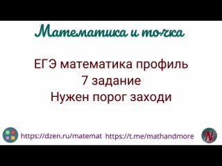 ЕГЭ математика профиль 7 задание. Нужен порог заходи