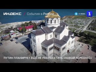 Путин планирует ещё не раз посетить «Новый Херсонес»