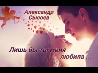 Александр Сысоев  ЛИШЬ БЫ ТЫ МЕНЯ ЛЮБИЛА...