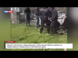 Нацисты батальона «Харьковщина» в Винницкой области напали на православного священника в собственном доме