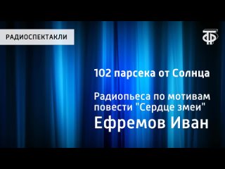 “102 парсека от Солнца“. Радиопьеса по мотивам повести Ивана Ефремова Сердце змеи