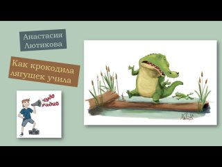 Анастасия Лютикова-Как крокодила лягушек учила-Чудо Радио