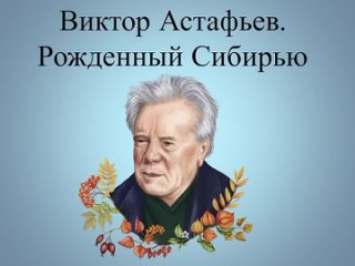Виктор Астафьев. Рождённый Сибирью. Автор Динара Гатауллина.