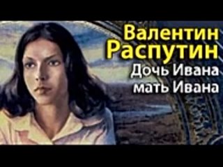 Валентин Распутин. Дочь Ивана, мать Ивана