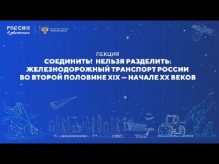 Лекция «Соединить! Нельзя разделить: Железнодорожный транспорт России во второй половине XIX – начале XX веков»