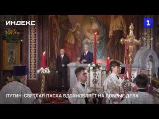 Путин: Светлая Пасха вдохновляет на добрые дела