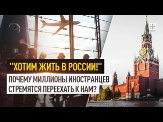 Хотим жить в России! Почему миллионы иностранцев стремятся переехать к нам