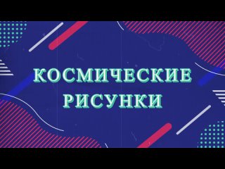 Виртуальная выставка космических рисунков учеников 45-й школы (к дню космонавтики)