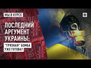 Последний аргумент Украины: “Грязная“ бомба уже готова?