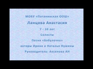 МОБУ “Потанинская ООШ“
Ланцова  Анастасия
7-10 лет
Солисты
песня Бабулечка
авторы сестры Нужины
руководитель: Аксенова А. Н.