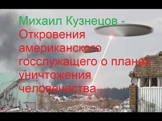 Михаил Кузнецов - Откровения американского госслужащего о планах уничтожения человечества