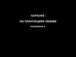 КАРАОКЕ | РОЗЕНБАУМ А. = НА ПЛАНТАЦИЯХ ЛЮБВИ (минус + текст)