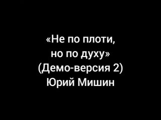 Не по плоти, но по духу (демо-версия 2) — Юрий Мишин