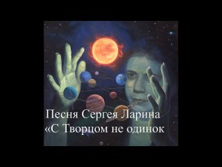 Песня Сергея Ларина «С Творцом не одинок»