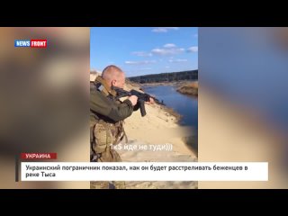 Украинский пограничник показал, как он будет расстреливать беженцев в реке Тыса