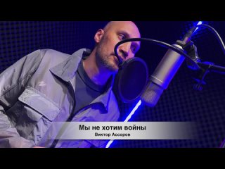 МЫ НЕ ХОТИМ ВОЙНЫ - Виктор Ассоров