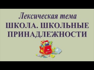 Развитие речи: лексическая тема ШКОЛА. ШКОЛЬНЫЕ ПРИНАДЛЕЖНОСТИ (серия 11)