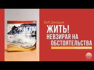 Боб Джордж - Жить! Не взирая на обстоятельства - 1 часть - Аудиокнига