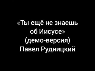 Ты ещё не знаешь об Иисусе (демо-версия)  Павел Рудницкий