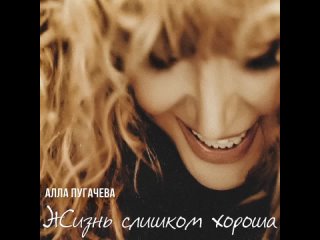 Алла Пугачева - Жизнь слишком хороша